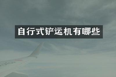 自行式铲运机 矿山与建筑设备仓储的核心角色与关键要素